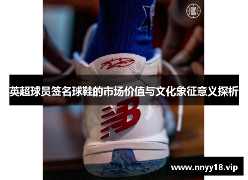英超球员签名球鞋的市场价值与文化象征意义探析