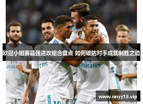 欧冠小组赛最强进攻组合盘点 如何破防对手成就制胜之道