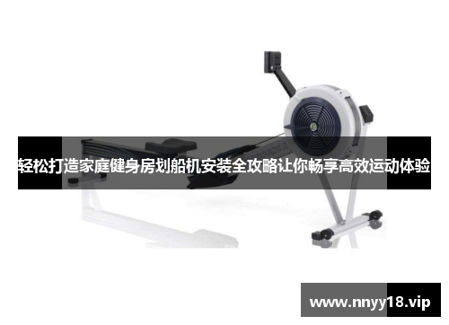 轻松打造家庭健身房划船机安装全攻略让你畅享高效运动体验