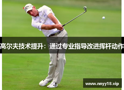 高尔夫技术提升：通过专业指导改进挥杆动作